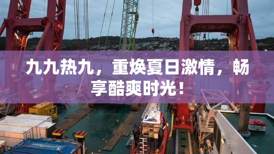 九九热九，重焕夏日激情，畅享酷爽时光！