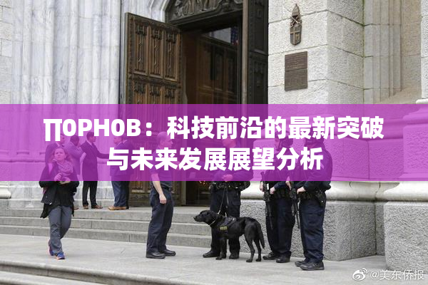 ∏0PH0B：科技前沿的最新突破与未来发展展望分析