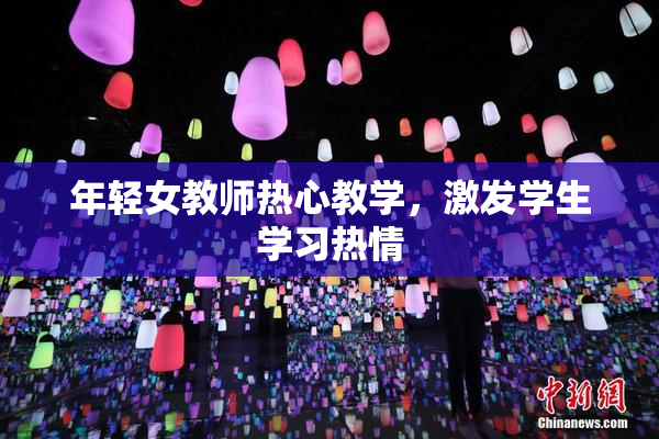 年轻女教师热心教学，激发学生学习热情