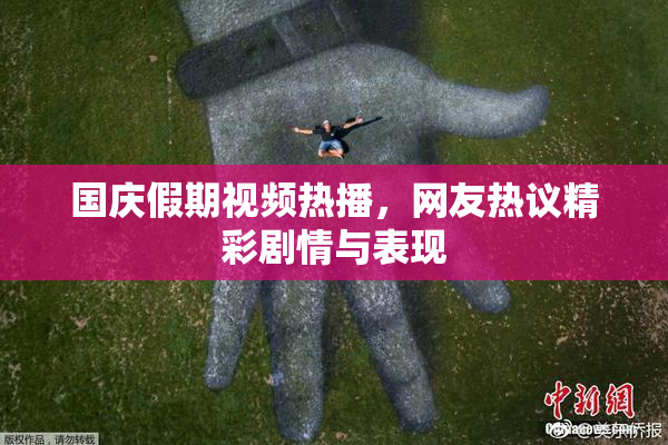 国庆假期视频热播，网友热议精彩剧情与表现