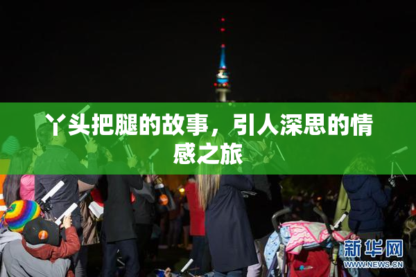 丫头把腿的故事，引人深思的情感之旅
