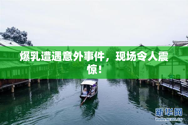 爆乳遭遇意外事件，现场令人震惊！
