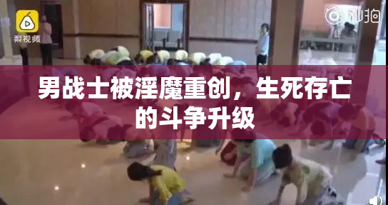 男战士被淫魔重创，生死存亡的斗争升级