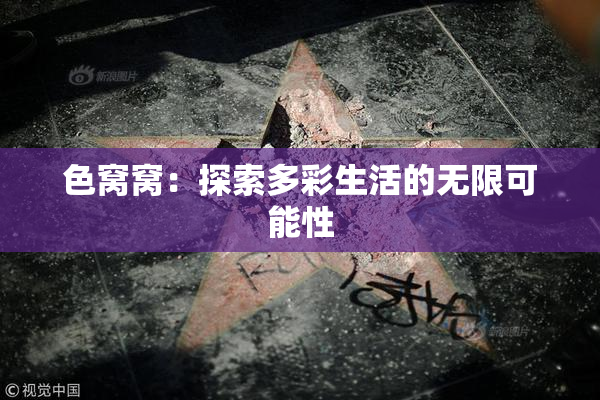 色窝窝：探索多彩生活的无限可能性