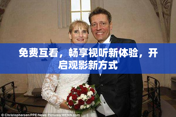 免费互看，畅享视听新体验，开启观影新方式