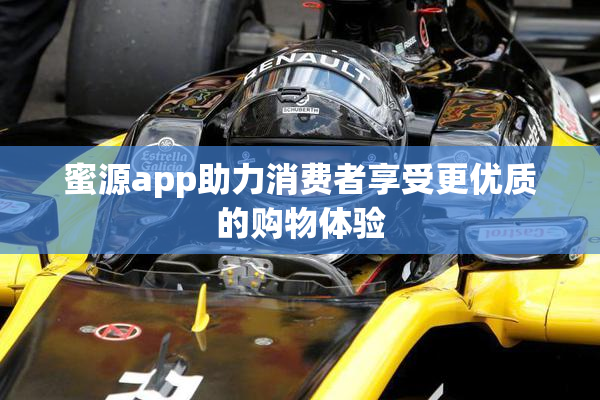 蜜源app助力消费者享受更优质的购物体验