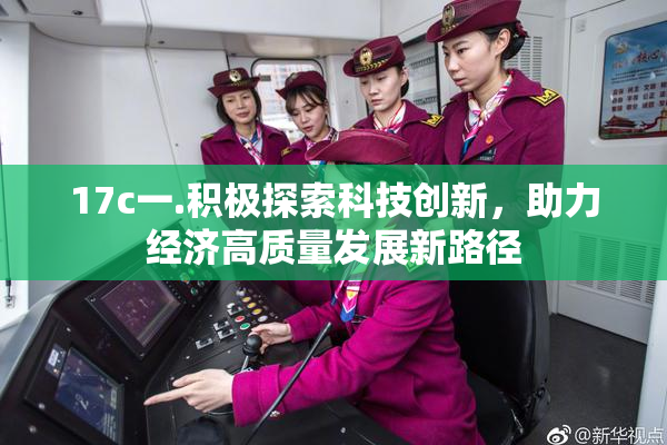 17c一.积极探索科技创新，助力经济高质量发展新路径