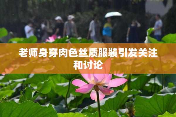 老师身穿肉色丝质服装引发关注和讨论
