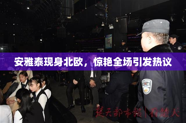安雅泰现身北欧，惊艳全场引发热议
