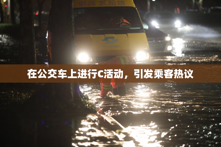 在公交车上进行C活动，引发乘客热议