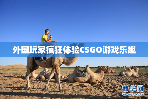 外国玩家疯狂体验CSGO游戏乐趣
