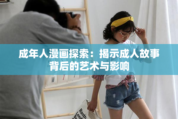成年人漫画探索：揭示成人故事背后的艺术与影响