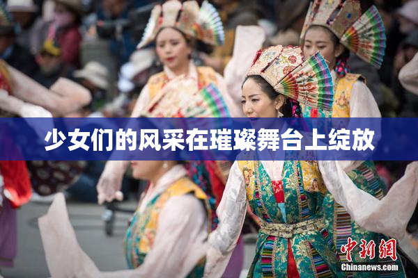 少女们的风采在璀璨舞台上绽放