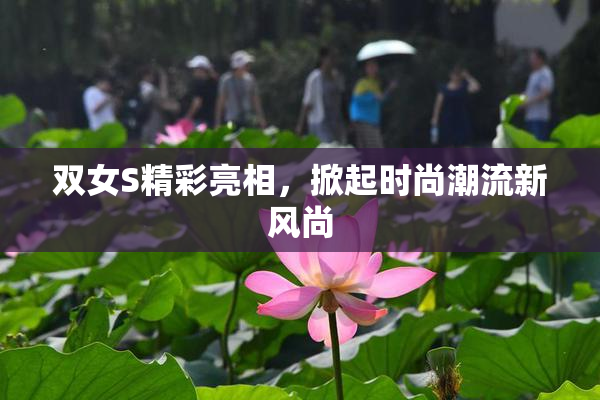 双女S精彩亮相，掀起时尚潮流新风尚