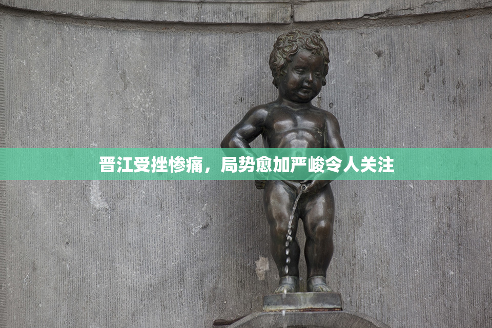 晋江受挫惨痛，局势愈加严峻令人关注