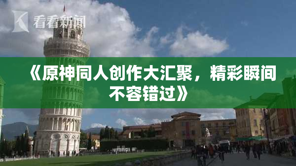 《原神同人创作大汇聚，精彩瞬间不容错过》