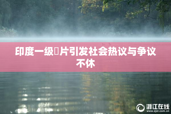 印度一级婬片引发社会热议与争议不休