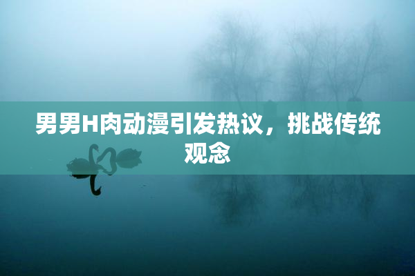 男男H肉动漫引发热议，挑战传统观念