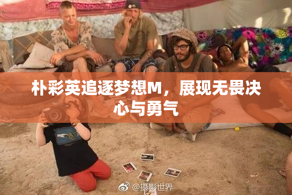朴彩英追逐梦想M，展现无畏决心与勇气