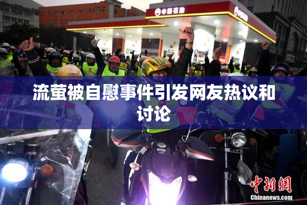 流萤被自慰事件引发网友热议和讨论