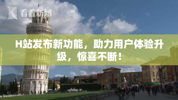 H站发布新功能，助力用户体验升级，惊喜不断！