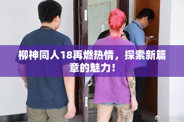 柳神同人18再燃热情，探索新篇章的魅力！