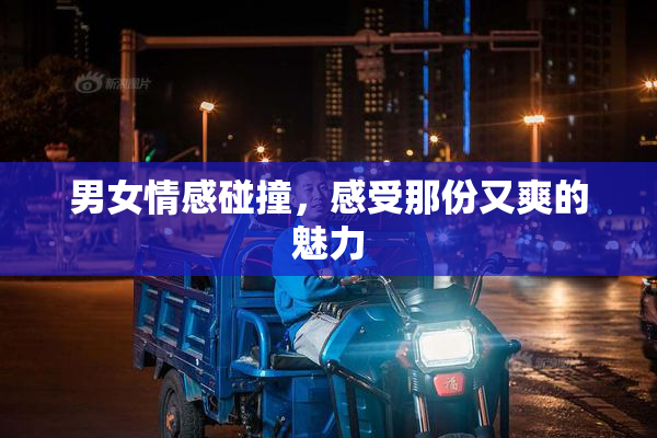 男女情感碰撞，感受那份又爽的魅力