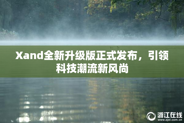Xand全新升级版正式发布，引领科技潮流新风尚