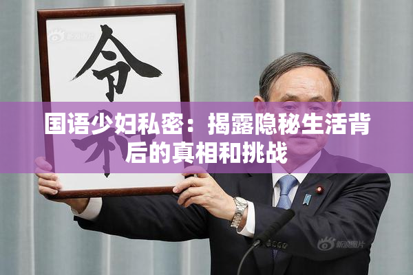 国语少妇私密：揭露隐秘生活背后的真相和挑战