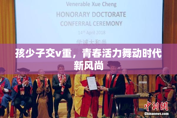孩少子交v重，青春活力舞动时代新风尚