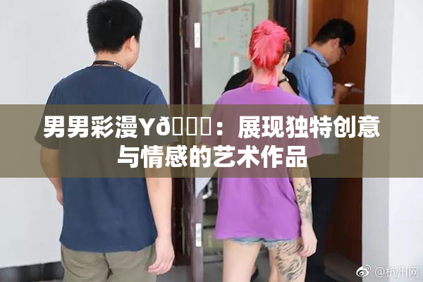 男男彩漫Y🈚：展现独特创意与情感的艺术作品