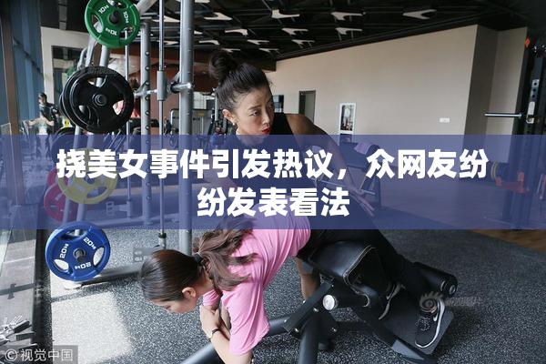 挠美女事件引发热议，众网友纷纷发表看法