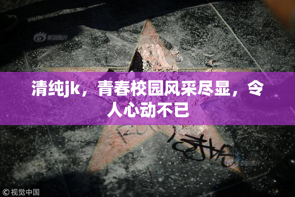 清纯jk，青春校园风采尽显，令人心动不已