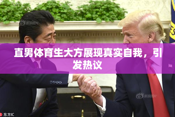直男体育生大方展现真实自我，引发热议