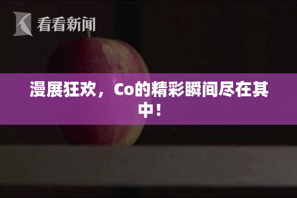 漫展狂欢，Co的精彩瞬间尽在其中！
