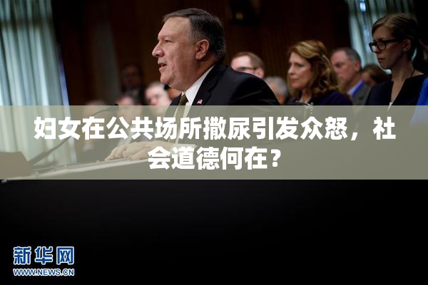 妇女在公共场所撒尿引发众怒，社会道德何在？
