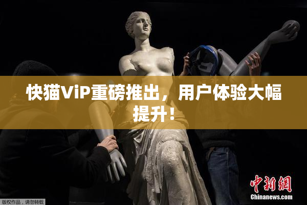 快猫ViP重磅推出，用户体验大幅提升！