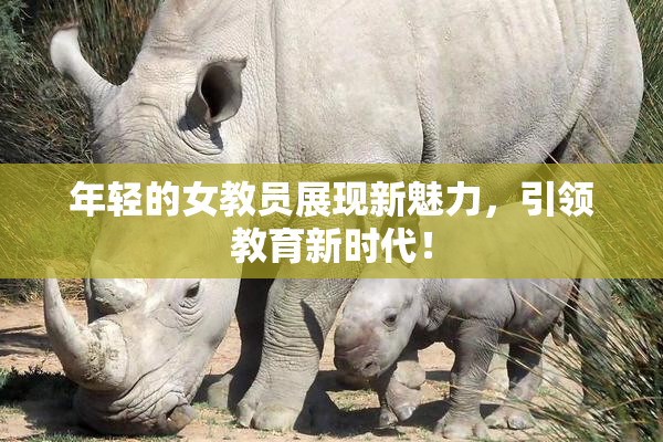 年轻的女教员展现新魅力，引领教育新时代！