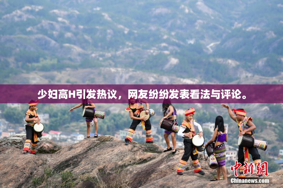 少妇高H引发热议，网友纷纷发表看法与评论。