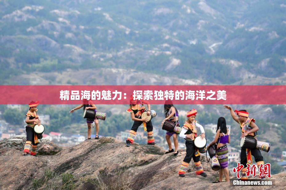 精品海的魅力：探索独特的海洋之美