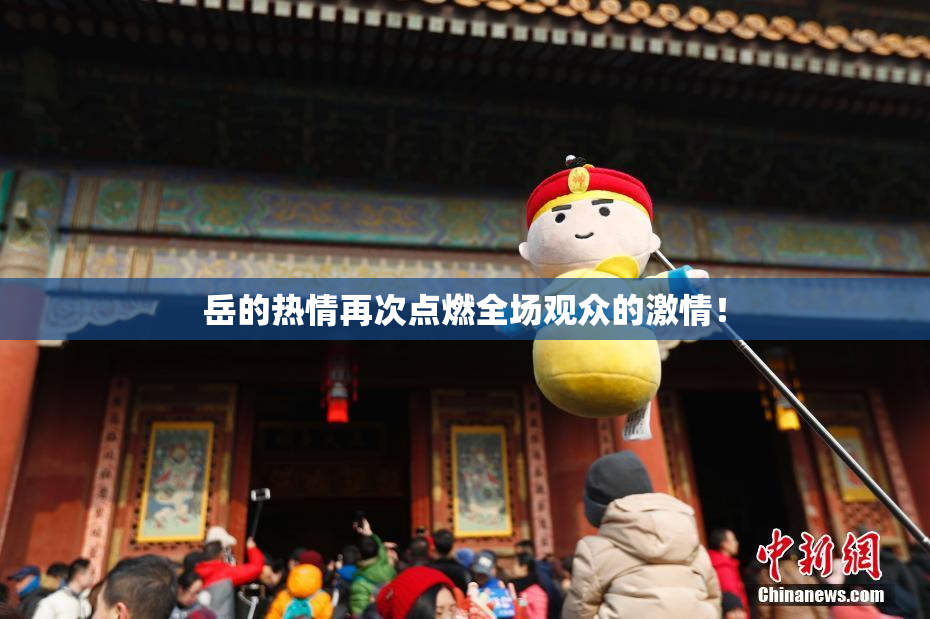 岳的热情再次点燃全场观众的激情！