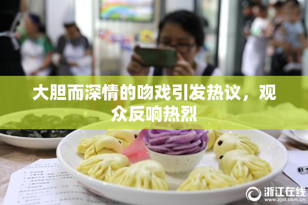 大胆而深情的吻戏引发热议，观众反响热烈