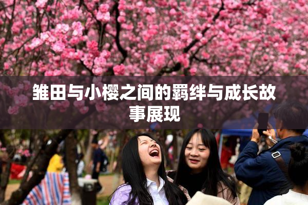 雏田与小樱之间的羁绊与成长故事展现