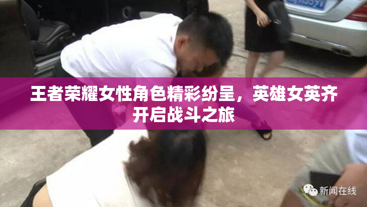 王者荣耀女性角色精彩纷呈，英雄女英齐开启战斗之旅