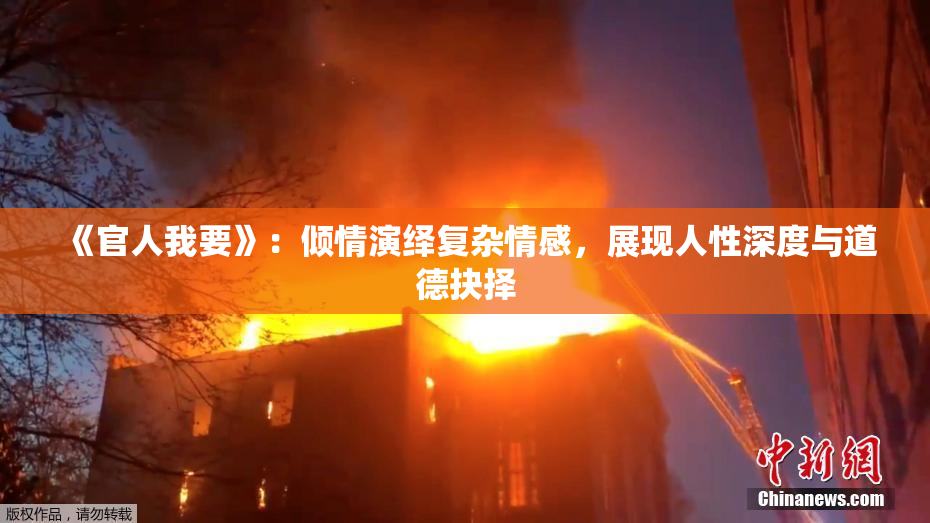 《官人我要》：倾情演绎复杂情感，展现人性深度与道德抉择