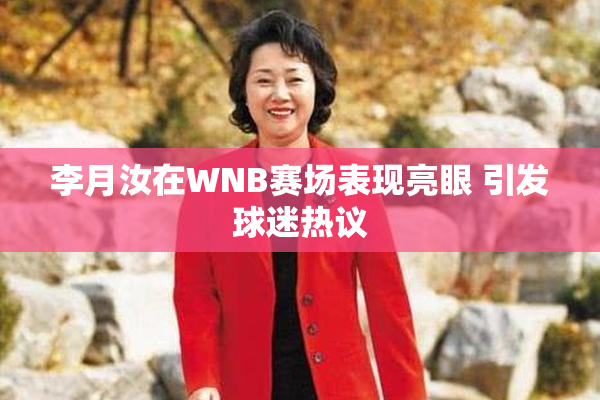 李月汝在WNB赛场表现亮眼 引发球迷热议