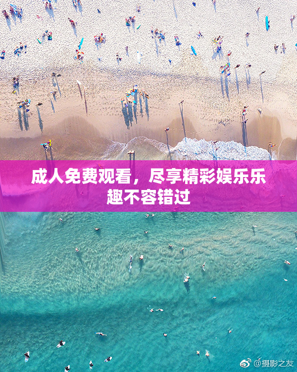 成人免费观看，尽享精彩娱乐乐趣不容错过