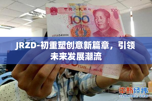 JRZD-初重塑创意新篇章，引领未来发展潮流
