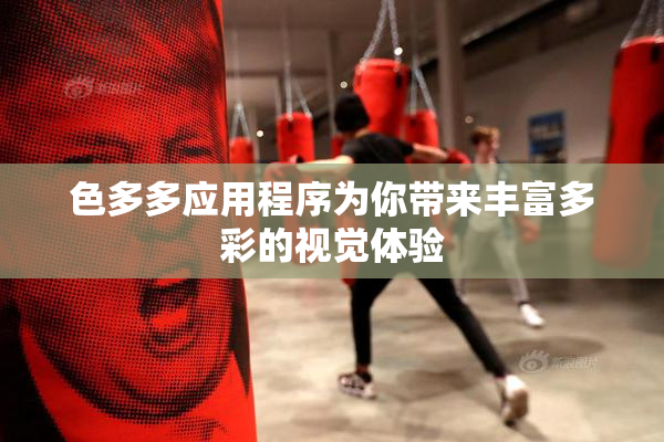 色多多应用程序为你带来丰富多彩的视觉体验