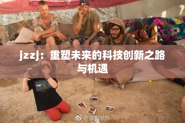 jzzj：重塑未来的科技创新之路与机遇